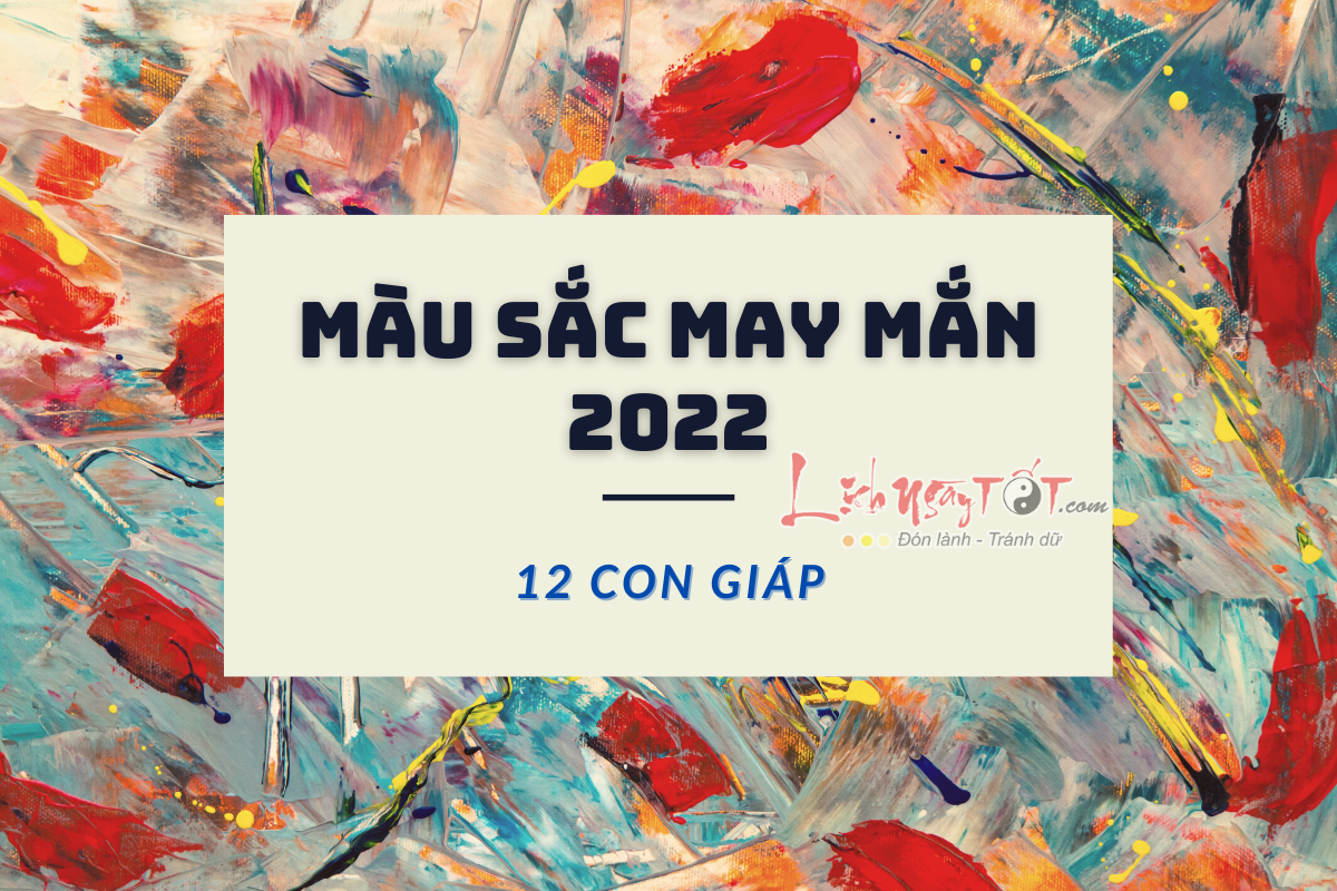 Màu sắc may mắn của 12 con giáp năm 2022 là gì, kị màu gì?