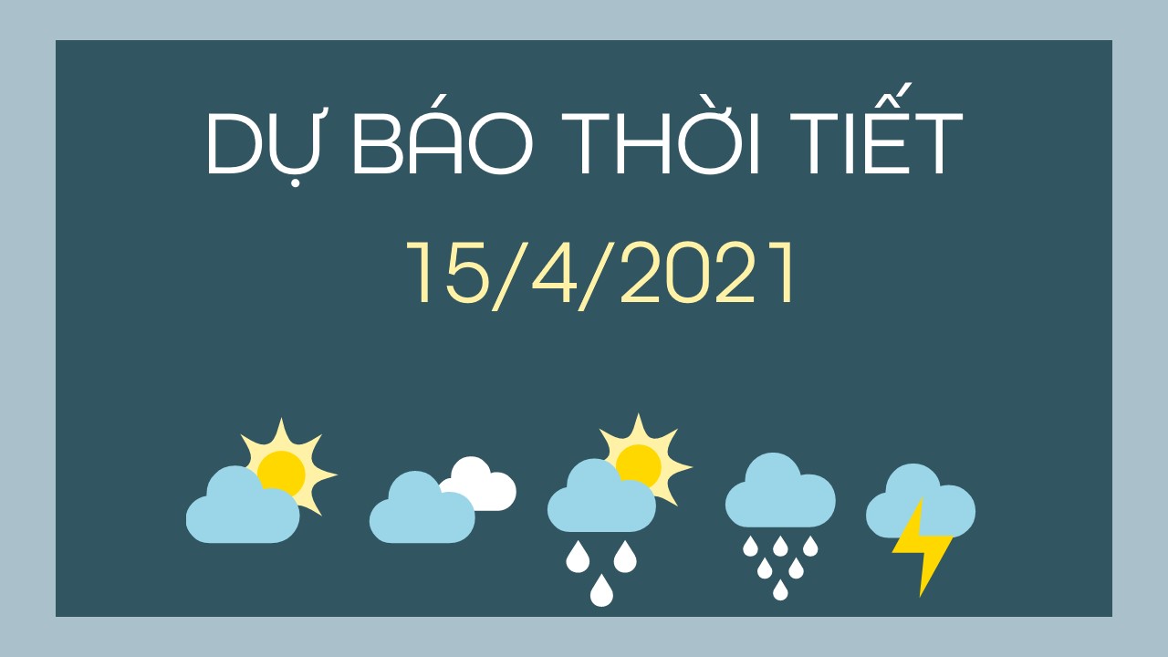 Dự báo thời tiết ngày mai 15/4/2021