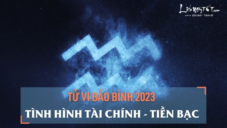 Tu vi tien bac cung Bao Binh nam 2023