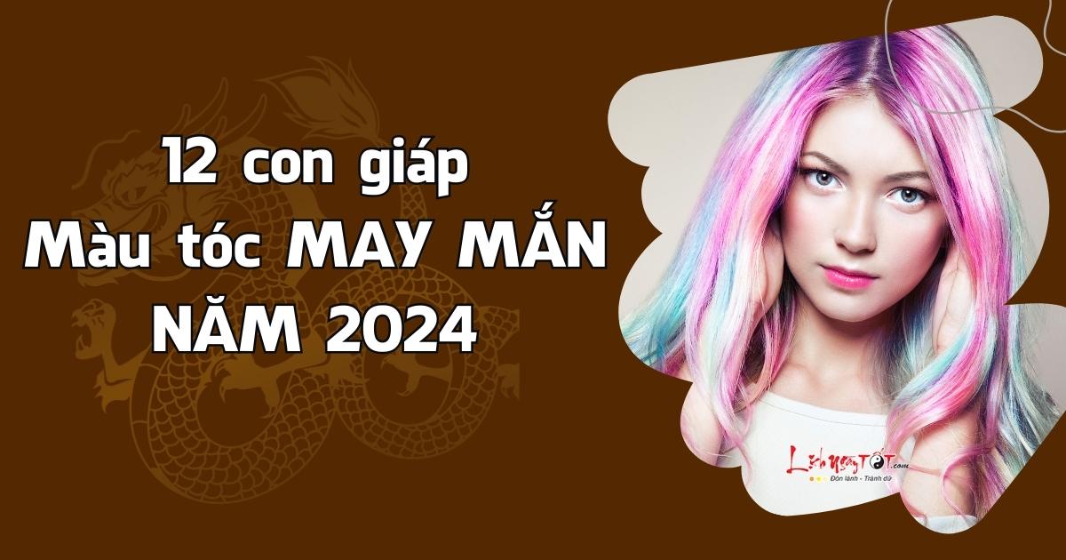 Nhung mau toc may man cua 12 con giap nam 2024