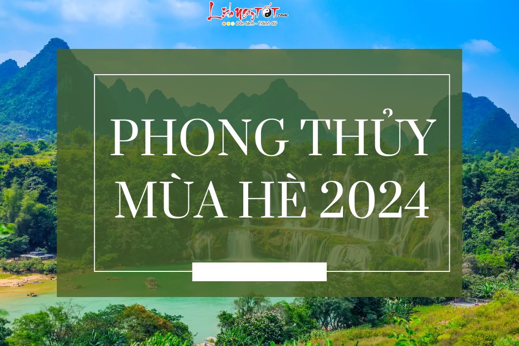 Kham pha phong thuy mua He 2024