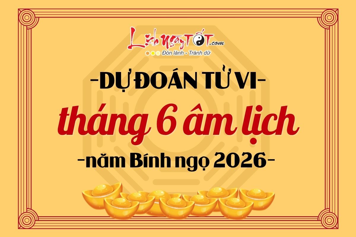 Dự đoán tháng 6 âm lịch năm Bính Ngọ 2026 Du doan thang 6 am lich nam Binh Ngo 2026